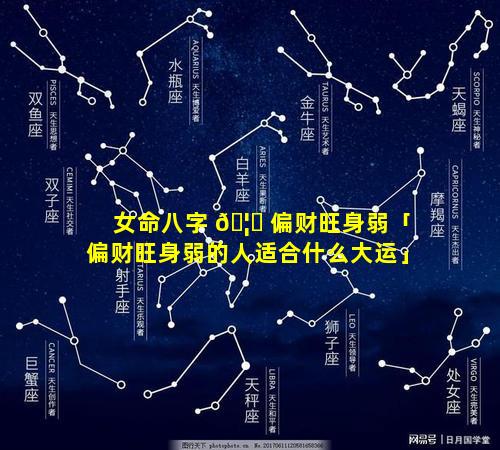 女命八字 🦄 偏财旺身弱「偏财旺身弱的人适合什么大运」